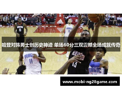 哈登对阵勇士创历史神迹 单场60分三双震撼全场成就传奇