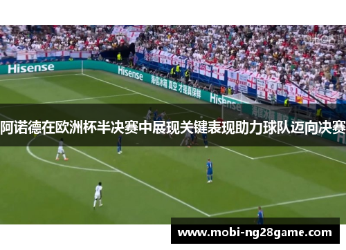 阿诺德在欧洲杯半决赛中展现关键表现助力球队迈向决赛