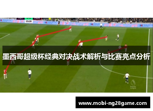 墨西哥超级杯经典对决战术解析与比赛亮点分析