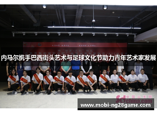内马尔携手巴西街头艺术与足球文化节助力青年艺术家发展