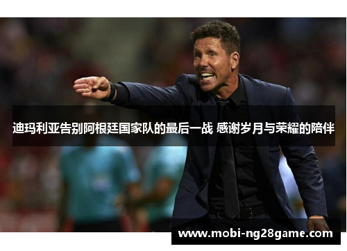 迪玛利亚告别阿根廷国家队的最后一战 感谢岁月与荣耀的陪伴