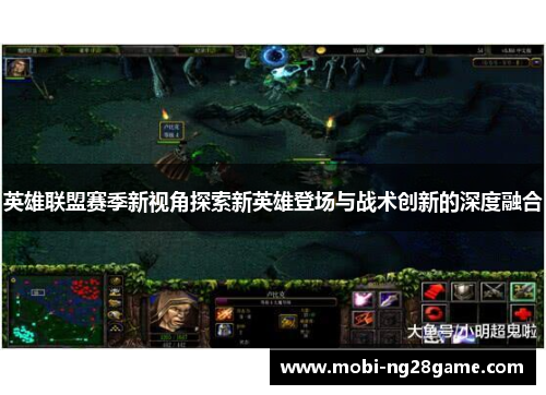 英雄联盟赛季新视角探索新英雄登场与战术创新的深度融合