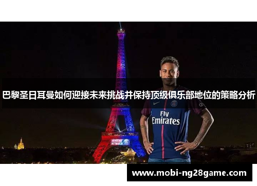 巴黎圣日耳曼如何迎接未来挑战并保持顶级俱乐部地位的策略分析