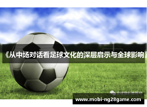 《从中场对话看足球文化的深层启示与全球影响》
