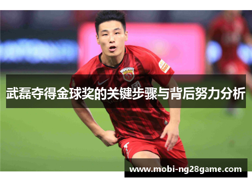 武磊夺得金球奖的关键步骤与背后努力分析