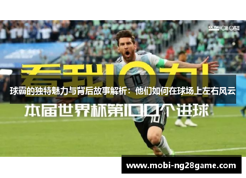 球霸的独特魅力与背后故事解析：他们如何在球场上左右风云