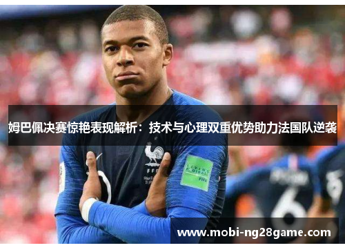 姆巴佩决赛惊艳表现解析：技术与心理双重优势助力法国队逆袭