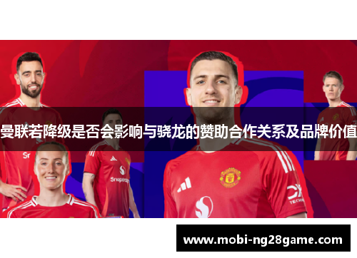 曼联若降级是否会影响与骁龙的赞助合作关系及品牌价值