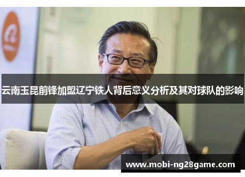 云南玉昆前锋加盟辽宁铁人背后意义分析及其对球队的影响