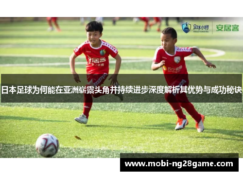 日本足球为何能在亚洲崭露头角并持续进步深度解析其优势与成功秘诀