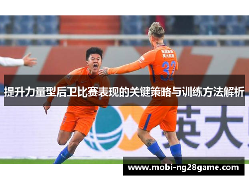 提升力量型后卫比赛表现的关键策略与训练方法解析