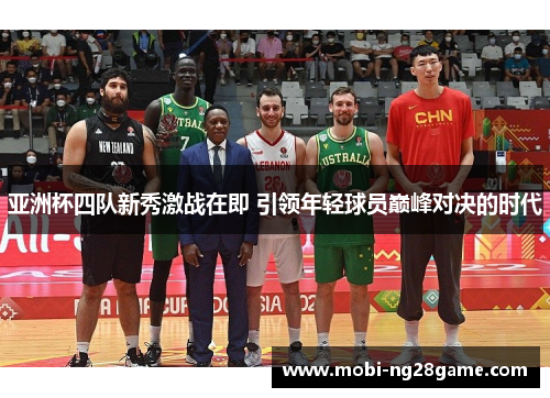 亚洲杯四队新秀激战在即 引领年轻球员巅峰对决的时代