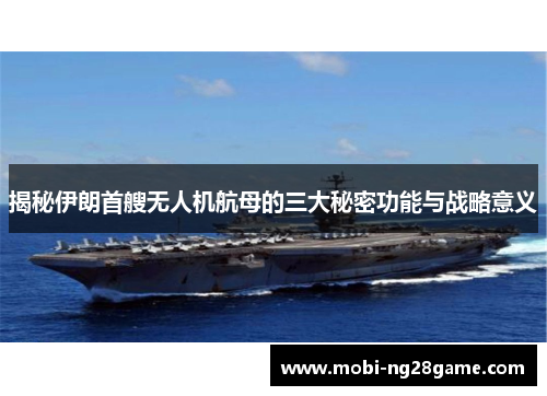 揭秘伊朗首艘无人机航母的三大秘密功能与战略意义