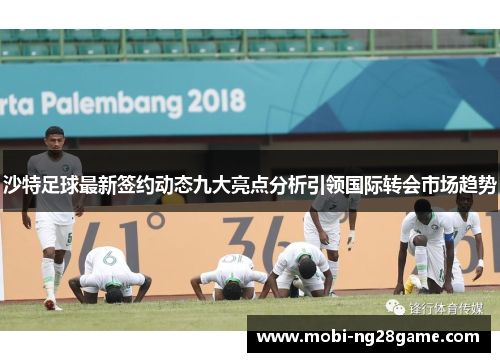 沙特足球最新签约动态九大亮点分析引领国际转会市场趋势