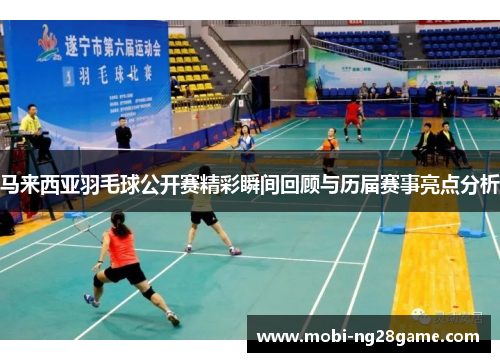 马来西亚羽毛球公开赛精彩瞬间回顾与历届赛事亮点分析