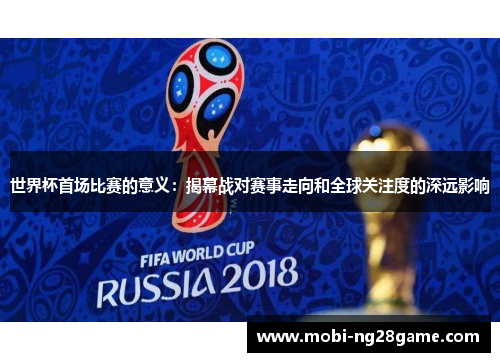 世界杯首场比赛的意义：揭幕战对赛事走向和全球关注度的深远影响