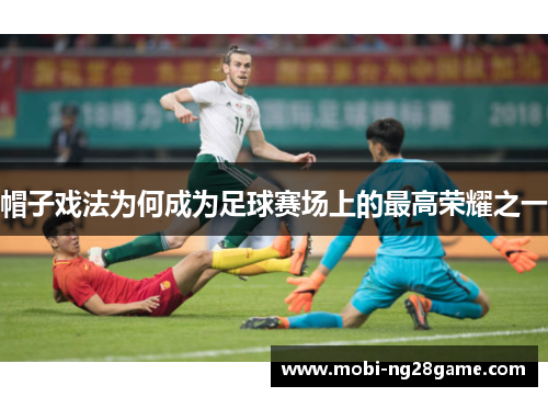 帽子戏法为何成为足球赛场上的最高荣耀之一