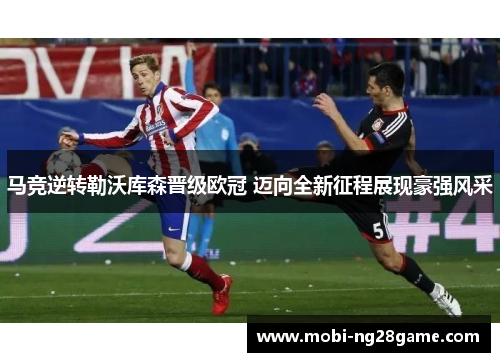 马竞逆转勒沃库森晋级欧冠 迈向全新征程展现豪强风采