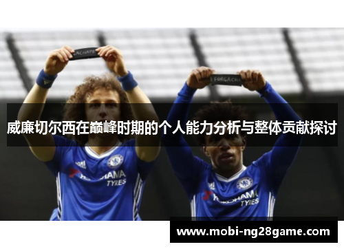 威廉切尔西在巅峰时期的个人能力分析与整体贡献探讨