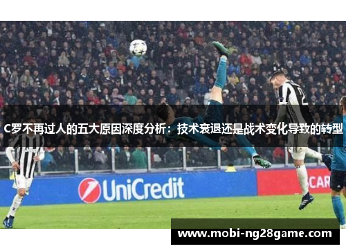 C罗不再过人的五大原因深度分析：技术衰退还是战术变化导致的转型