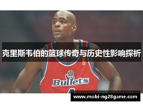 克里斯韦伯的篮球传奇与历史性影响探析