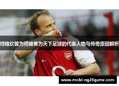博格坎普为何被誉为天下足球的代表人物与传奇原因解析
