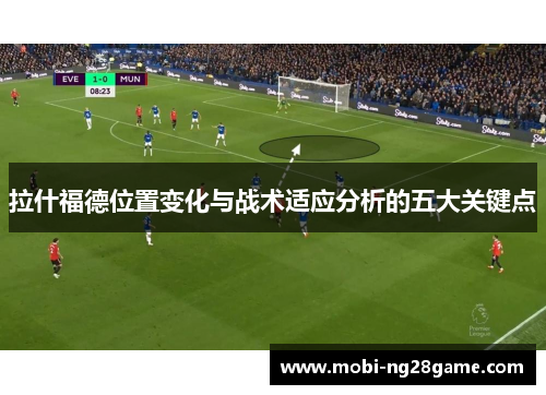 拉什福德位置变化与战术适应分析的五大关键点