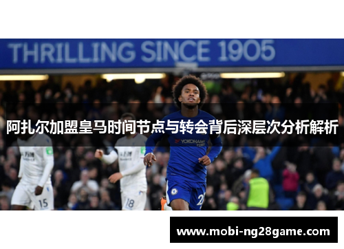 阿扎尔加盟皇马时间节点与转会背后深层次分析解析
